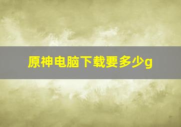 原神电脑下载要多少g