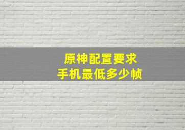 原神配置要求手机最低多少帧