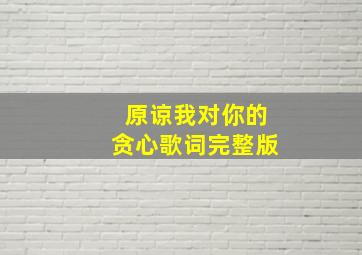 原谅我对你的贪心歌词完整版