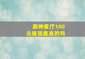 厨神餐厅100元提现是真的吗