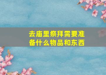 去庙里祭拜需要准备什么物品和东西