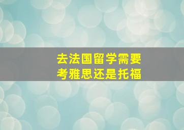 去法国留学需要考雅思还是托福