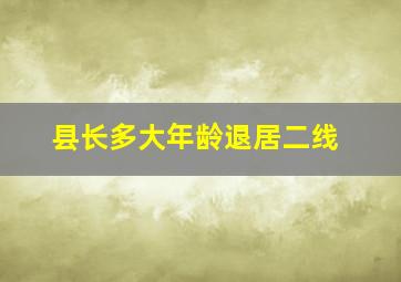 县长多大年龄退居二线