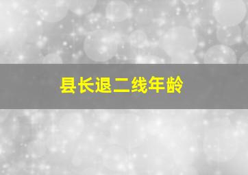 县长退二线年龄