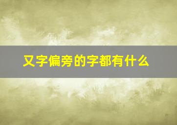 又字偏旁的字都有什么