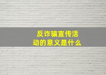 反诈骗宣传活动的意义是什么