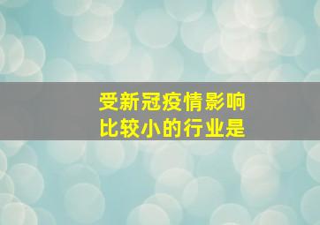 受新冠疫情影响比较小的行业是