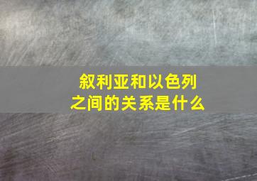 叙利亚和以色列之间的关系是什么