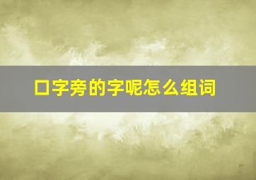 口字旁的字呢怎么组词