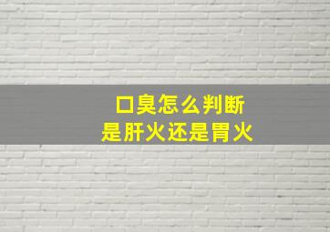 口臭怎么判断是肝火还是胃火