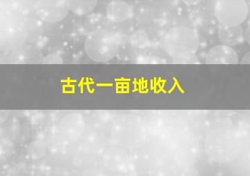 古代一亩地收入