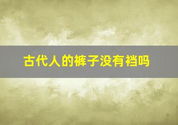 古代人的裤子没有裆吗