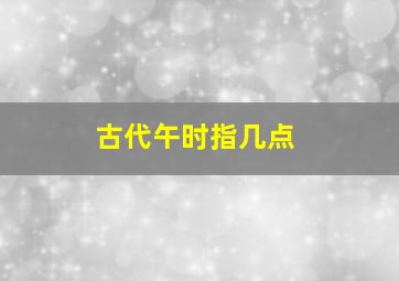 古代午时指几点