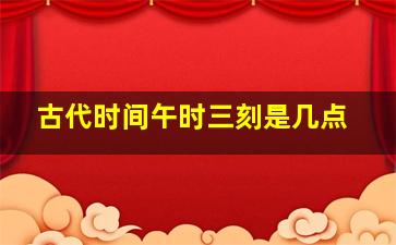 古代时间午时三刻是几点