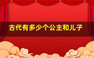 古代有多少个公主和儿子