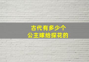 古代有多少个公主嫁给探花的