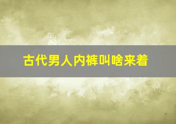 古代男人内裤叫啥来着