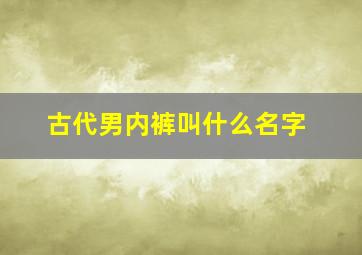 古代男内裤叫什么名字