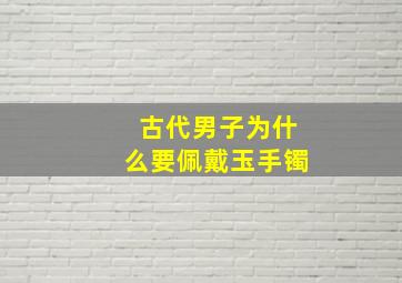 古代男子为什么要佩戴玉手镯