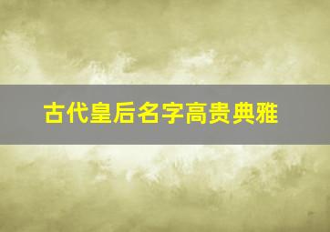 古代皇后名字高贵典雅