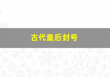 古代皇后封号