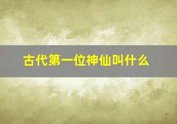 古代第一位神仙叫什么