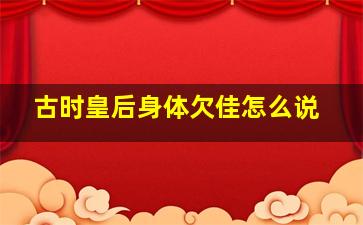 古时皇后身体欠佳怎么说