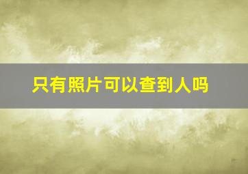 只有照片可以查到人吗