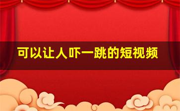 可以让人吓一跳的短视频