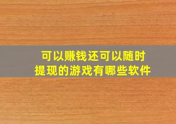 可以赚钱还可以随时提现的游戏有哪些软件