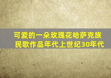 可爱的一朵玫瑰花哈萨克族民歌作品年代上世纪30年代