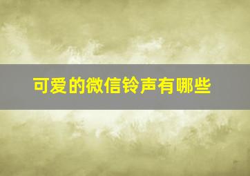 可爱的微信铃声有哪些