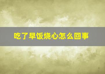 吃了早饭烧心怎么回事