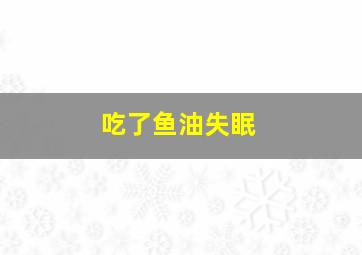 吃了鱼油失眠