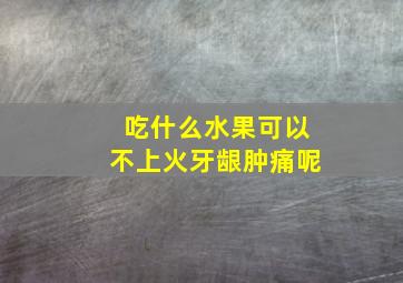 吃什么水果可以不上火牙龈肿痛呢