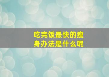 吃完饭最快的瘦身办法是什么呢