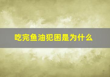 吃完鱼油犯困是为什么