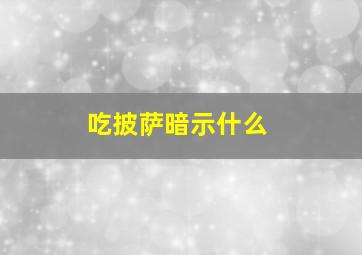 吃披萨暗示什么