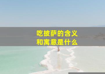 吃披萨的含义和寓意是什么