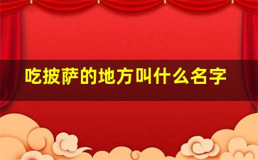 吃披萨的地方叫什么名字