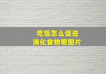 吃饭怎么促进消化食物呢图片