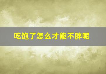 吃饱了怎么才能不胖呢