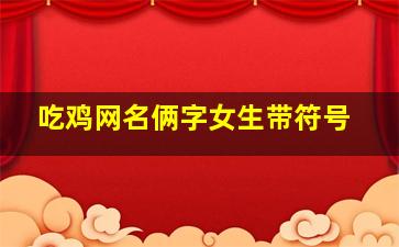 吃鸡网名俩字女生带符号