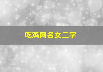 吃鸡网名女二字