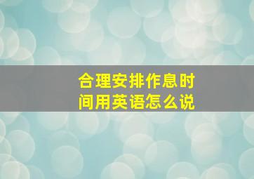 合理安排作息时间用英语怎么说