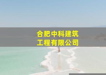 合肥中科建筑工程有限公司