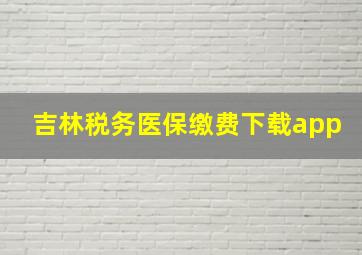 吉林税务医保缴费下载app