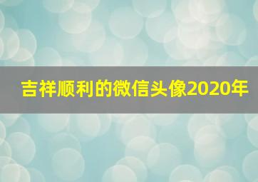 吉祥顺利的微信头像2020年