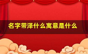 名字带泽什么寓意是什么