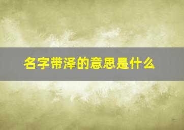 名字带泽的意思是什么